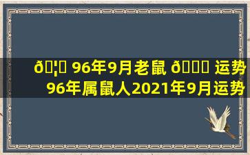 🦅 96年9月老鼠 💐 运势（96年属鼠人2021年9月运势）